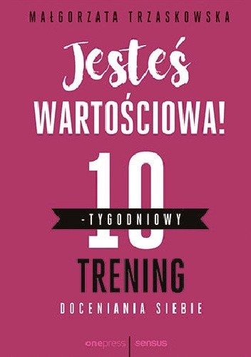 Jesteś wartościowa! 10-tygodniowy trening doceniania siebie - Małgorzata Trzaskowska