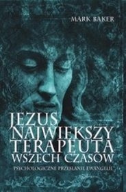 Jezus najwiekszy terapeuta wszech czasow. Psychologiczne przesłanie Ewangelii - Mark W. Baker