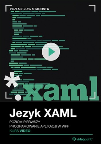 Język XAML. Kurs video. Poziom pierwszy. Programowanie aplikacji w WPF - Starosta Przemysław