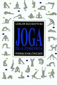Joga dla zdrowia. Poradnik ćwiczeń - Lesław Kulmatycki