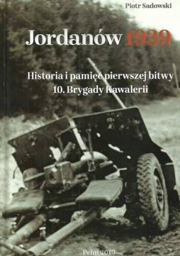 Jordanów 1939. Historia i pamięć pierwszej bitwy 10 Brygady Kawalerii - Piotr Sadowski