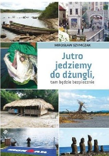 Jutro jedziemy do dżungli, tam będzie bezpiecznie - Mirosław Szymczak