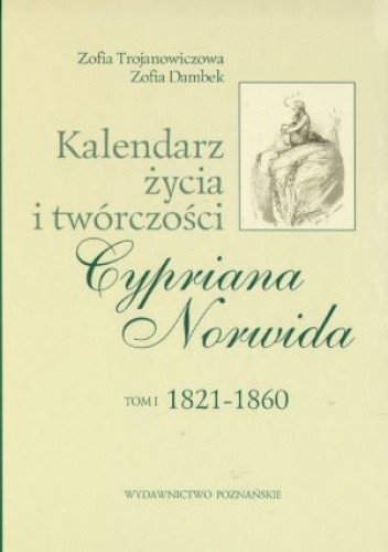Kalendarz życia i twórczości Cypriana Norwida. T. 1, 1821-186 - Zofia Trojanowiczowa
