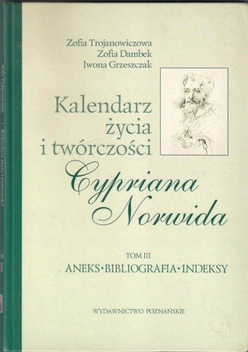 Kalendarz życia i twórczości Cypriana Norwida. T. 3, Aneks, bibliografia, indeksy - Zofia Trojanowiczowa