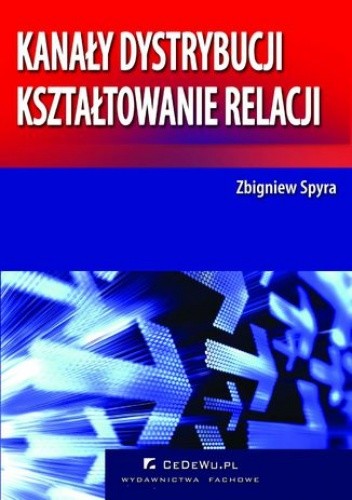 Kanały dystrybucji - kształtowanie relacji (wyd. II). Rozdział 1. Istota kanałów dystrybucji we współczesnej gospodarce - Zbigniew Spyra