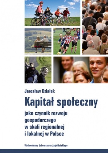 Kapitał społeczny jako czynnik rozwoju gospodarczego w skali regionalnej i lokalnej w Polsce - Jarosław Działek