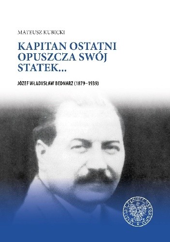 Kapitan ostatni opuszcza swój statek... Józef Władysław Bednarz (1879–1939) - Mateusz Kubicki