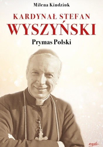 Kardynał Stefan Wyszyński - Prymas Polski - Milena Kindziuk