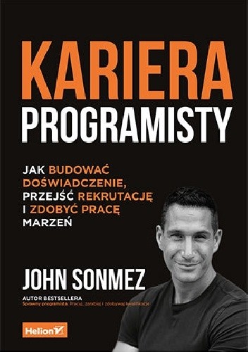 Kariera programisty. Jak budować doświadczenie, przejść rekrutację i zdobyć pracę marzeń - John Sonmez