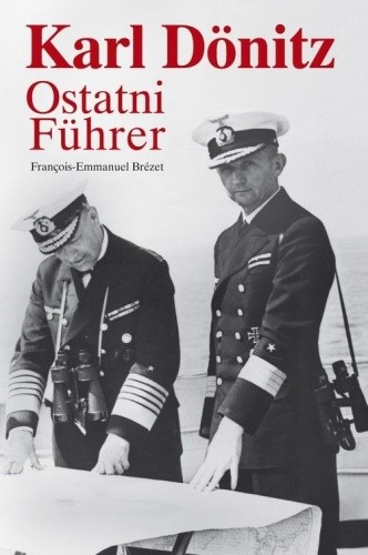 Karl Dönitz. Ostatni Führer - François-Emmanuel Brézet