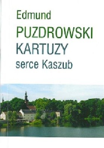 Kartuzy serce Kaszub - Edmund Puzdrowski