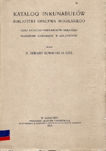 Katalog inkunabułów biblioteki opactwa mogilskiego oraz katalog inkunabułów biblioteki Klasztoru Cystersów w Szczyrzycu - Gerard Kowalski