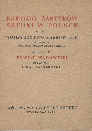 Katalog zabytków sztuki w Polsce. Tom I, województwo krakowskie. Zeszyt 14, powiat wadowicki - Jerzy Szablowski