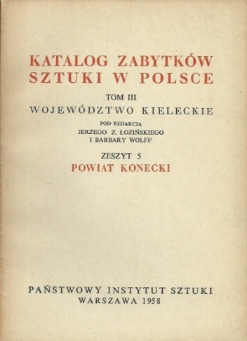 Katalog zabytków sztuki w Polsce. Tom III Województwo kieleckie, Zeszyt 5 Powiat konecki - Barbara Wolff