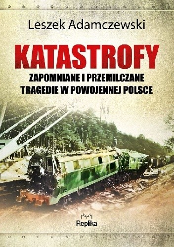Katastrofy. Zapomniane i przemilczane tragedie w powojennej Polsce. - Leszek Adamczewski