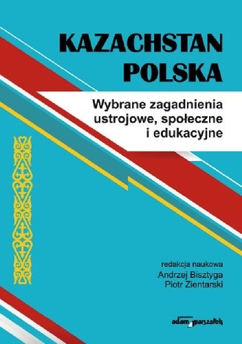 Kazachstan-Polska. Wybrane zagadnienia ustrojowe, społeczne i edukacyjne - Andrzej Bisztyga