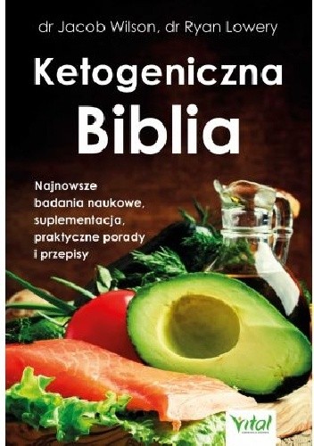 Ketogeniczna biblia Najnowsze badania naukowe, suplementacja, praktyczne porady i przepisy - Jacob Wilson