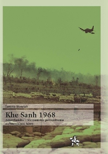 KHE SANH 1968. Amerykańskie i wietnamskie poszukiwania rozstrzygającej bitwy - Jarema Słowiak