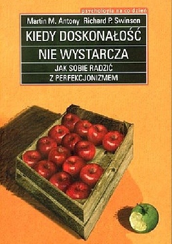 Kiedy doskonałość nie wystarcza. Jak sobie radzić z perfekcjonizmem - Martin M. Antony