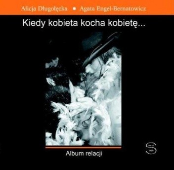 Kiedy kobieta kocha kobietę... Album relacji. - Alicja Długołęcka