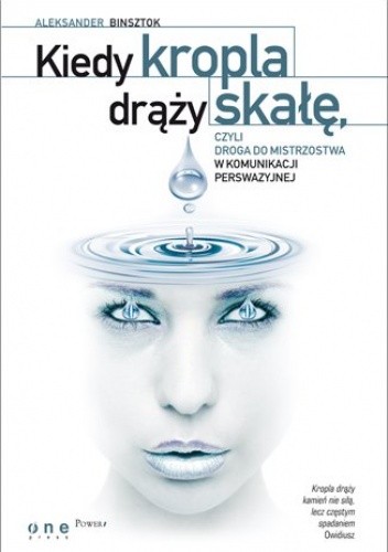 Kiedy Kropla Drąży Skałę, Czyli Droga Do Mistrzostwa W Komunikacji Perswazyjnej - Aleksander Binsztok