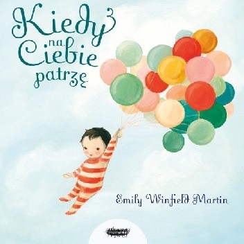 Kiedy na ciebie patrzę - Emily Winfield Martin