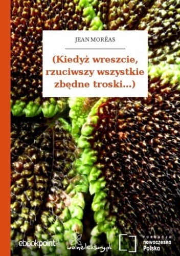(Kiedyż wreszcie, rzuciwszy wszystkie zbędne troski...) - Jean Moréas