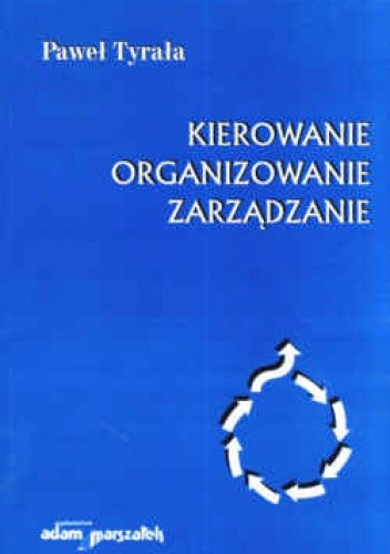 Kierowanie, organizowanie, zarządzanie. Zarys prakseologii - Paweł Tyrała