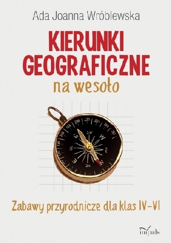 Kierunki geograficzne na wesoło. Zabawy przyrodnicze dla klas IV-VI - Ada Joanna Wróblewska