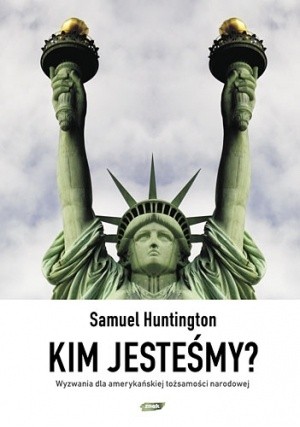 Kim jesteśmy? Wyzwania dla amerykańskiej tożsamości narodowej - Samuel P. Huntington