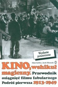 Kino, wehikuł magiczny. Przewodnik osiągnięć filmu fabularnego. Podróż pierwsza 1913-1949 - Adam Garbicz