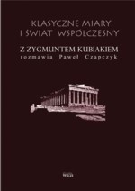 Klasyczne miary i świat współczesny. Z Zygmuntem Kubiakiem rozmawia Paweł Czapczyk - Zygmunt Kubiak