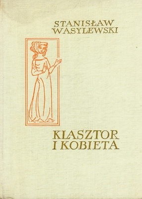 Klasztor i kobieta : Studium z dziejów kultury polskiej w Średniowieczu - Stanisław Wasylewski