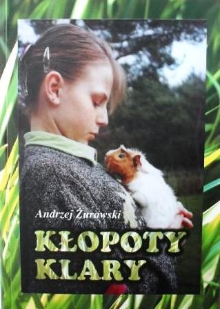 Kłopoty Klary czyli Z dziećmi a nawet i z dorosłymi ludźmi, jakoś da się żyć, chociaż oczywiście nie mogą się równać z nami, zwierzakami - Andrzej Żurowski