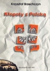 Kłopoty z Polską. Wybór publicystyki politycznej - Krzysztof Brzechczyn