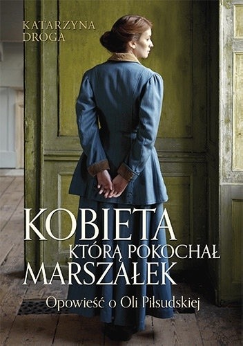 Kobieta, którą pokochał Marszałek. Opowieść o Oli Piłsudskiej - Katarzyna Droga