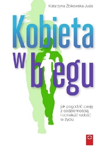 Kobieta w biegu. Jak pogodzić pasję z codziennością i odnaleźć radość życia - Katarzyna Żbikowska-Jusis