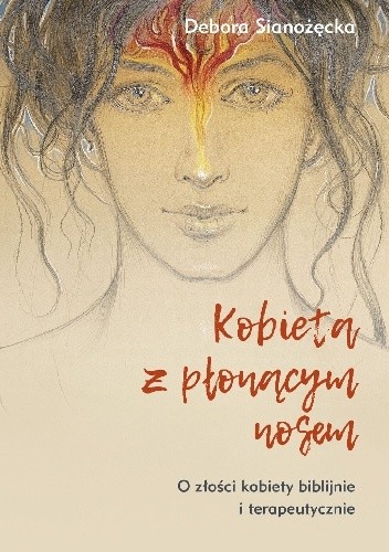 Kobieta z płonącym nosem. O złości kobiety biblijnie i terapeutycznie - Debora Sianożęcka