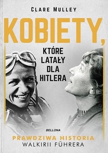 Kobiety, które latały dla Hitlera. Prawdziwa historia Walkirii Führera - Clare Mulley