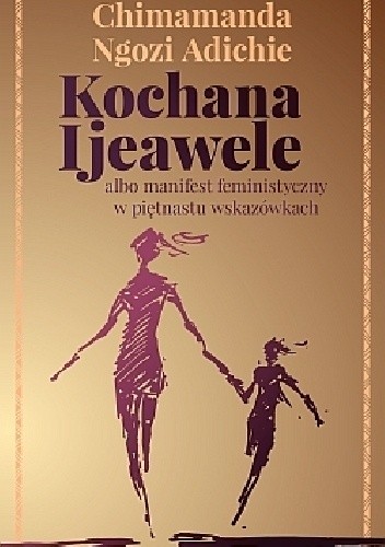 Kochana Ijeawele albo manifest feministyczny w piętnastu wskazówkach - Chimamanda Ngozi Adichie