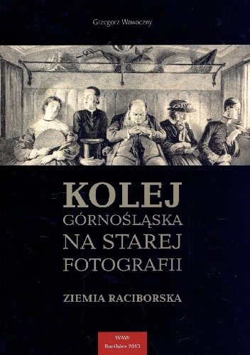 Kolej Górnośląska na starej fotografii. Ziemia Raciborska. - Grzegorz Wawoczny