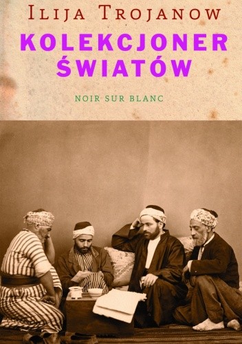 Kolekcjoner światów - Ilija Trojanow