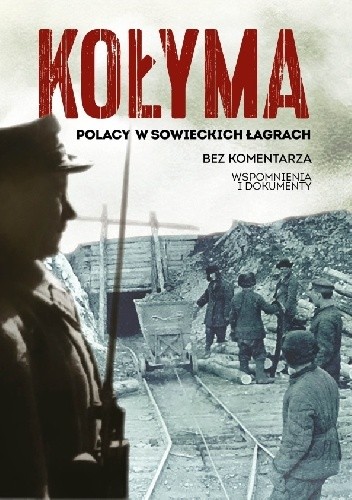 Kołyma. Polacy w sowieckich łagrach. Bez komentarza. Wspomnienia i dokumenty - praca zbiorowa