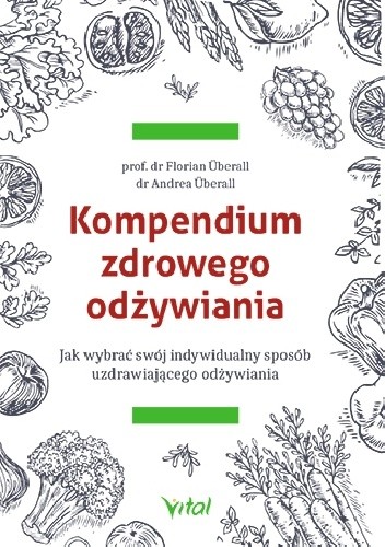 Kompendium zdrowego odżywiania. Jak wybrać swój indywidualny sposób uzdrawiającego odżywiania - Florian Überall