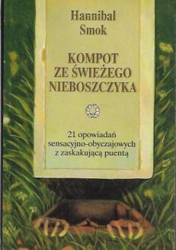 Kompot ze świeżego nieboszczyka. 21 opowiadań sensacyjno-obyczajowych z zaskakującą puentą - Hannibal Smoke