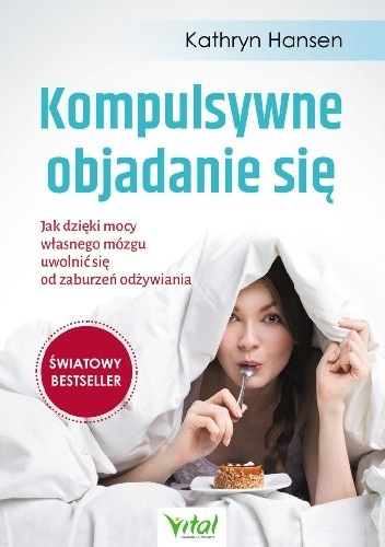 Kompulsywne objadanie się. Jak dzięki mocy własnego mózgu uwolnić się od zaburzeń odżywiania - Kathryn Hansen