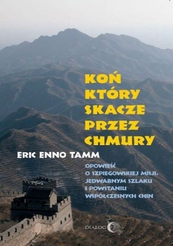 Koń który skacze przez chmury. Opowieść o szpiegowskiej misji, Jedwabnym Szlaku i powstaniu współczesnych Chin - Eric Enno Tamm