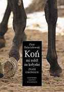 Koń mi robił za kołyskę. Znani o koniach - Piotr Dzięciołowski