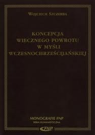 Koncepcja wiecznego powrotu w myśli wczesnochrześcijańskiej - Wojciech Szczerba