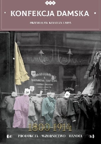 Konfekcja damska 1800-1914. Produkcja - wzornictwo - handel - Przemysław Krystian Faryś
